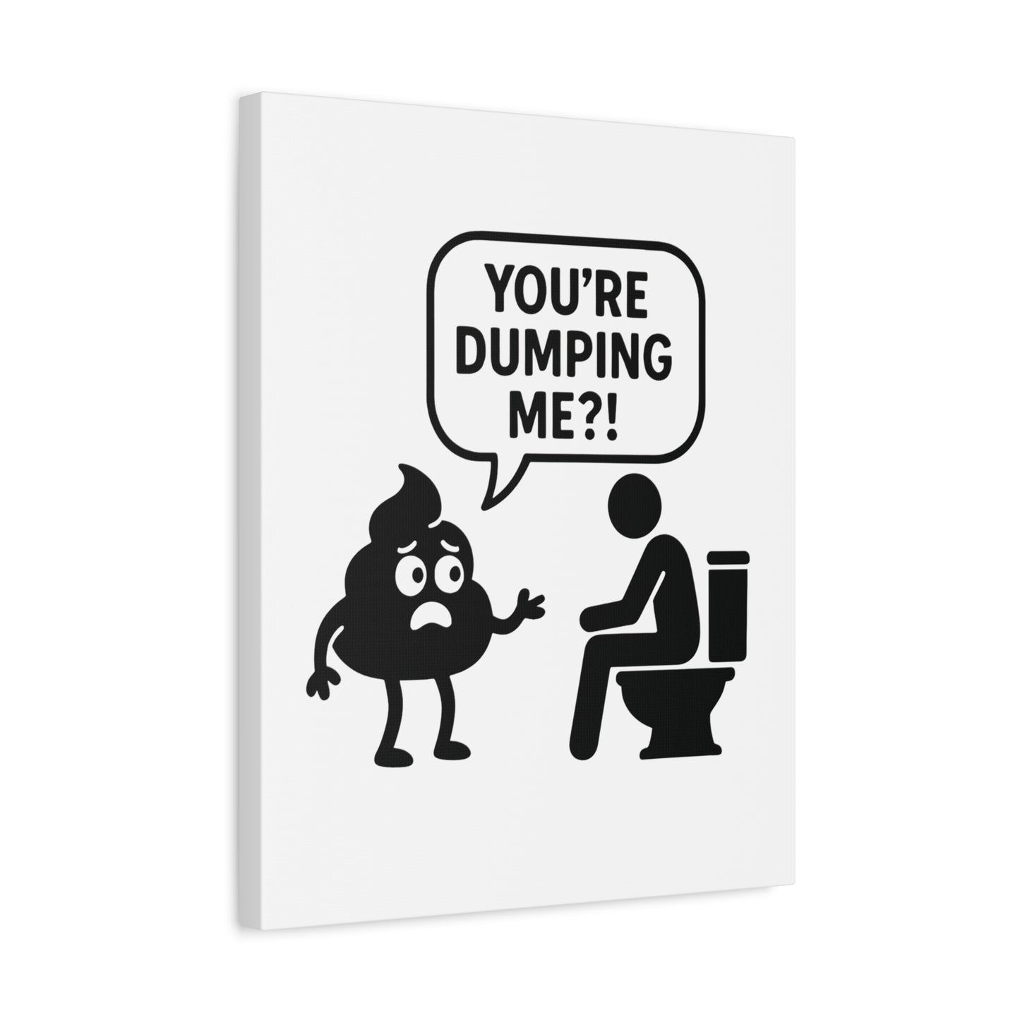 YOU'RE DUMPING ME??? Most popular design, now on canvas!