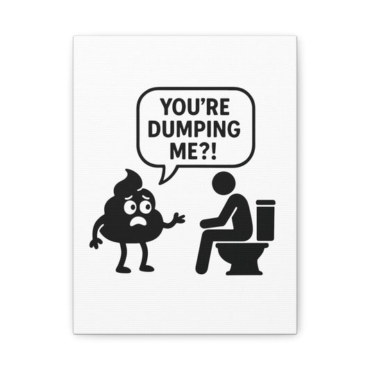 YOU'RE DUMPING ME??? Most popular design, now on canvas!