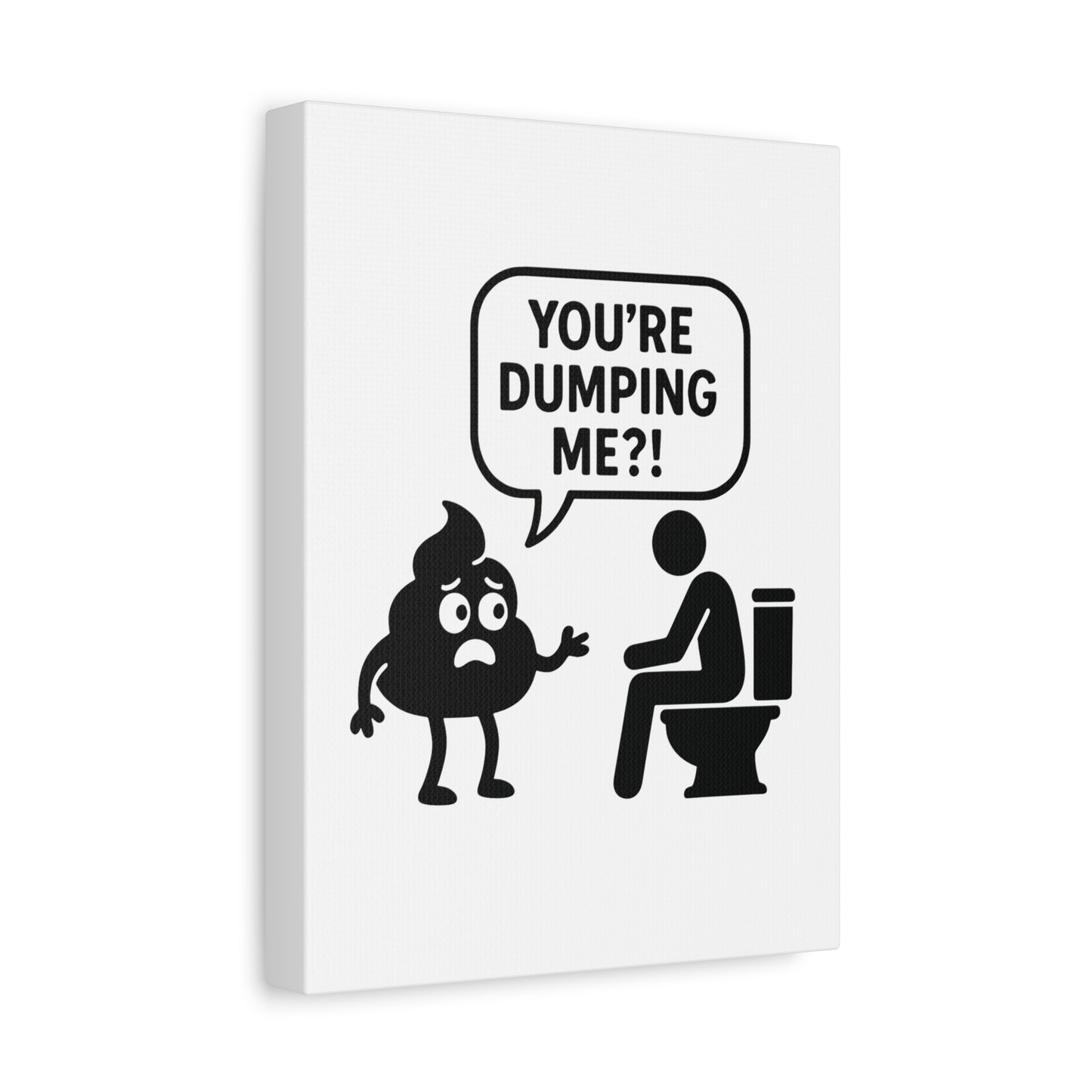 YOU'RE DUMPING ME??? Most popular design, now on canvas!