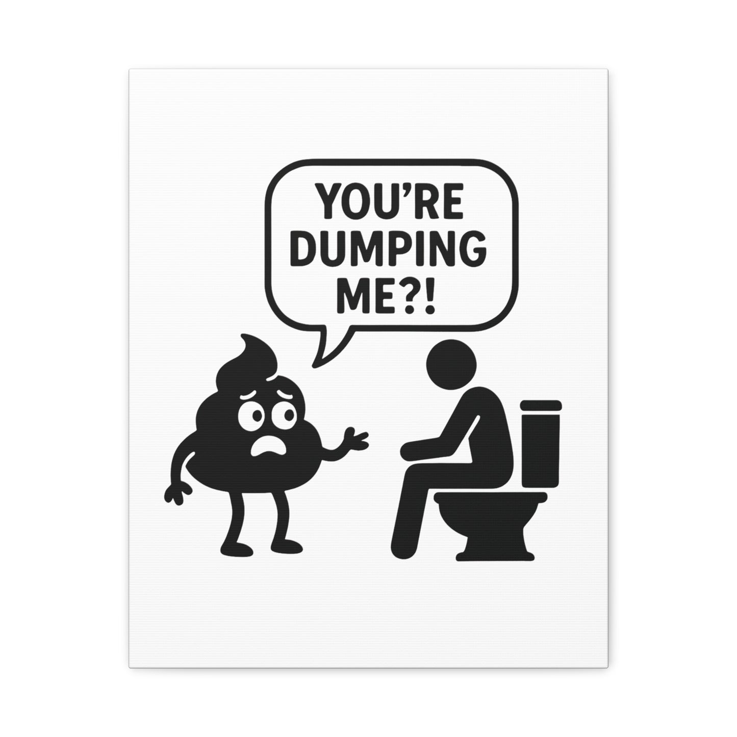 YOU'RE DUMPING ME??? Most popular design, now on canvas!