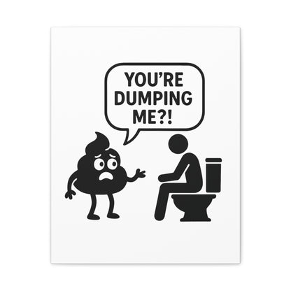 YOU'RE DUMPING ME??? Most popular design, now on canvas!