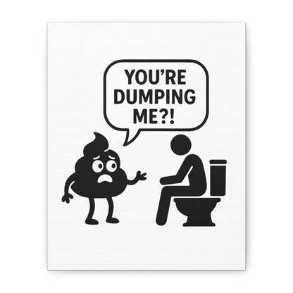 YOU'RE DUMPING ME??? Most popular design, now on canvas!