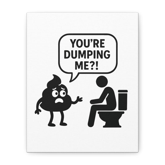 YOU'RE DUMPING ME??? Most popular design, now on canvas!