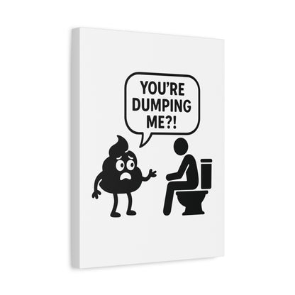 YOU'RE DUMPING ME??? Most popular design, now on canvas!