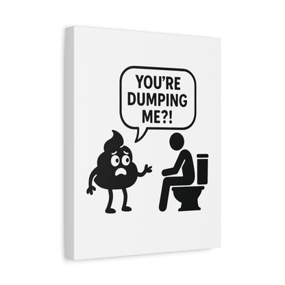 YOU'RE DUMPING ME??? Most popular design, now on canvas!
