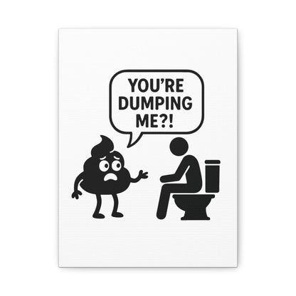 YOU'RE DUMPING ME??? Most popular design, now on canvas!