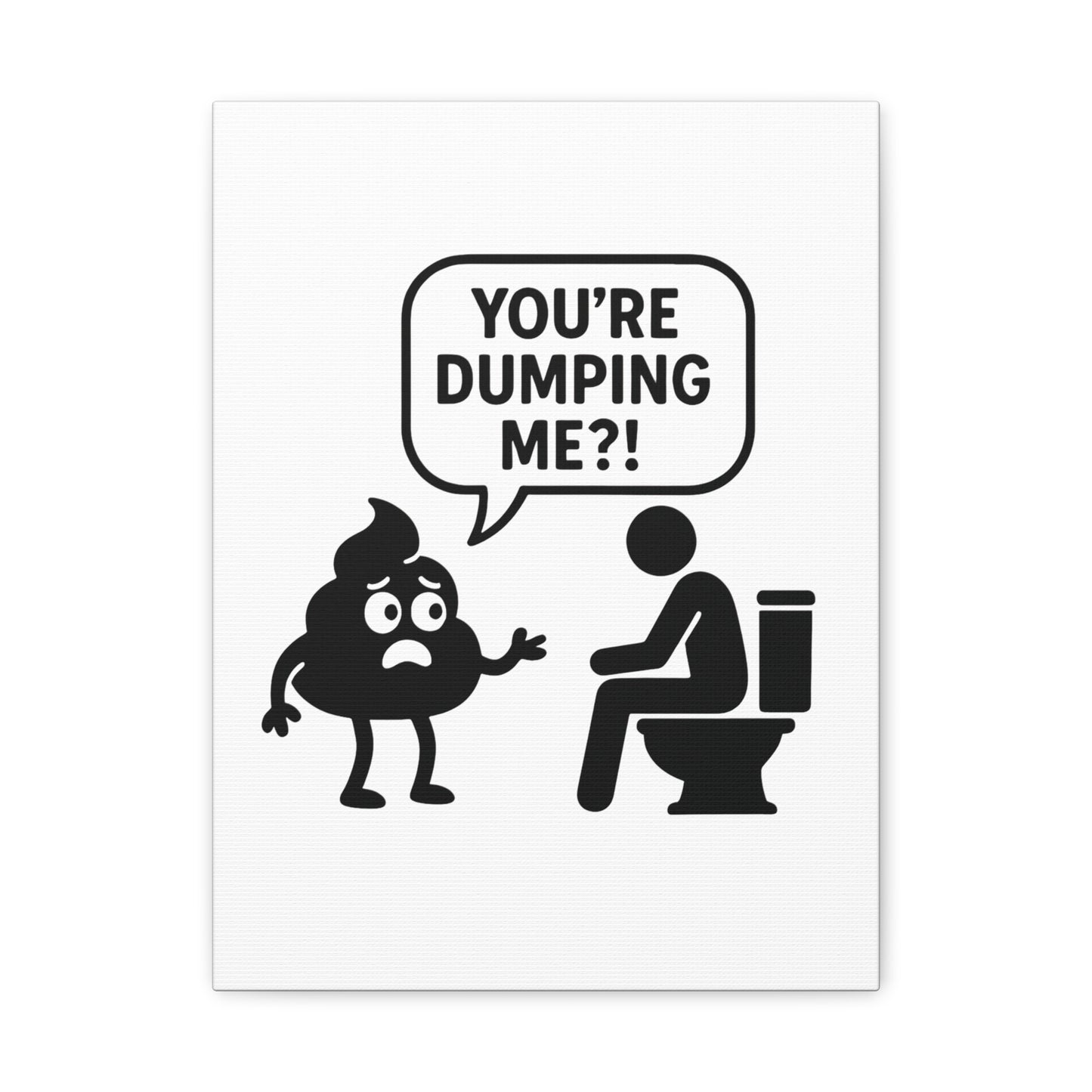 YOU'RE DUMPING ME??? Most popular design, now on canvas!