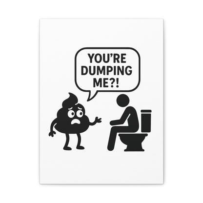 YOU'RE DUMPING ME??? Most popular design, now on canvas!